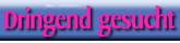 Dringend gesucht