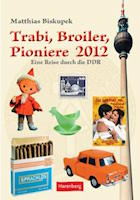 Matthias Biskupek: Trabi, Broiler, Pioniere 2012 Trabi, Broiler, Pioniere 2012